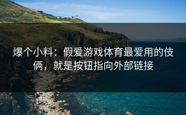 爆个小料：假爱游戏体育最爱用的伎俩，就是按钮指向外部链接