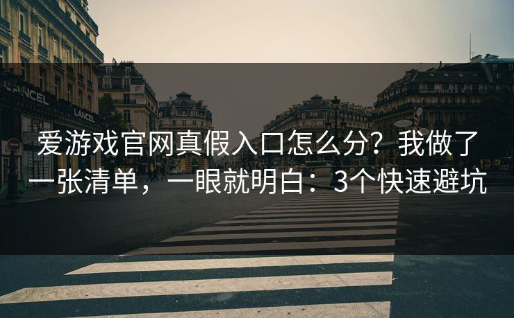 爱游戏官网真假入口怎么分？我做了一张清单，一眼就明白：3个快速避坑