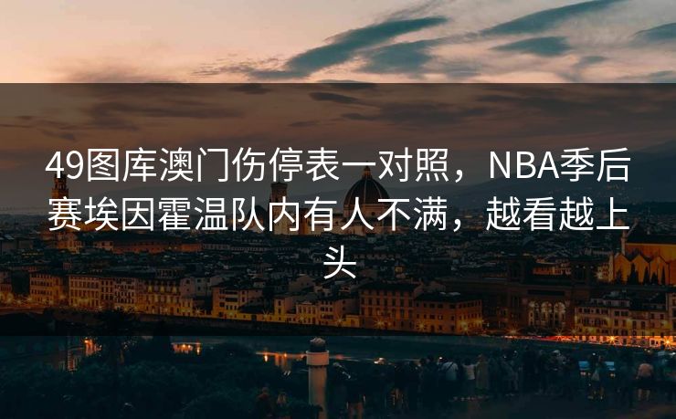 49图库澳门伤停表一对照，NBA季后赛埃因霍温队内有人不满，越看越上头