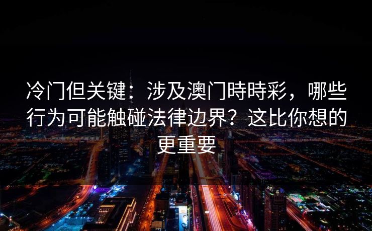 冷门但关键：涉及澳门時時彩，哪些行为可能触碰法律边界？这比你想的更重要