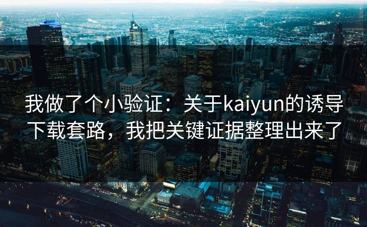 我做了个小验证：关于kaiyun的诱导下载套路，我把关键证据整理出来了