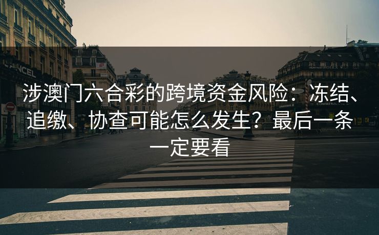 涉澳门六合彩的跨境资金风险：冻结、追缴、协查可能怎么发生？最后一条一定要看