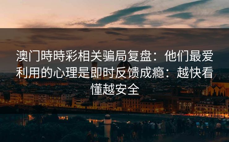 澳门時時彩相关骗局复盘：他们最爱利用的心理是即时反馈成瘾：越快看懂越安全