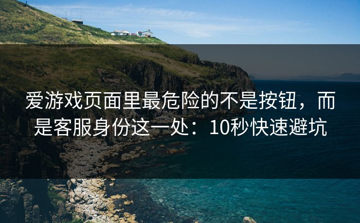 爱游戏页面里最危险的不是按钮，而是客服身份这一处：10秒快速避坑