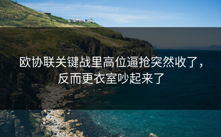 欧协联关键战里高位逼抢突然收了，反而更衣室吵起来了