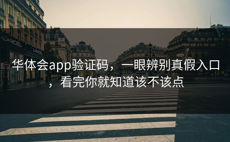华体会app验证码，一眼辨别真假入口，看完你就知道该不该点