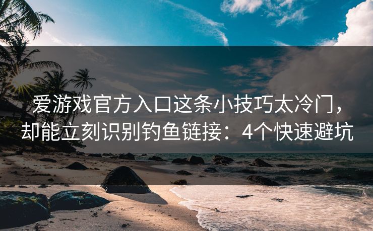爱游戏官方入口这条小技巧太冷门,却能立刻识别钓鱼链接:4个快速避坑 爱游戏官方入口这条小技巧太冷门,却能立刻识别钓鱼链接:4个快速避坑