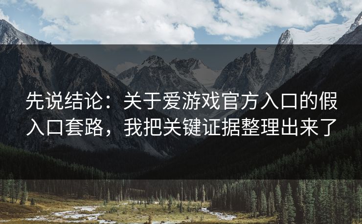 先说结论:关于爱游戏官方入口的假入口套路,我把关键证据整理出来了 先说结论:关于爱游戏官方入口的假入口套路,我把关键证据整理出来了