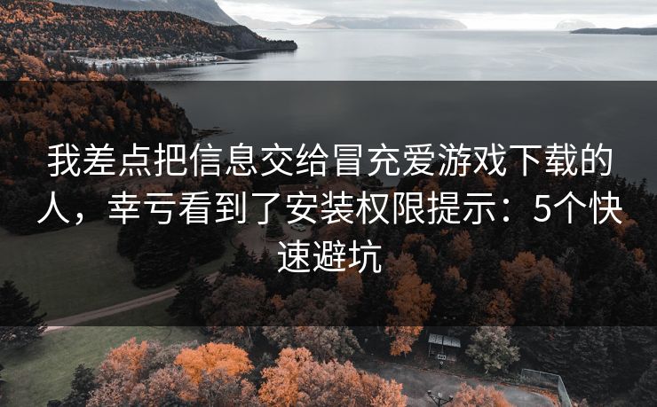 我差点把信息交给冒充爱游戏下载的人，幸亏看到了安装权限提示：5个快速避坑